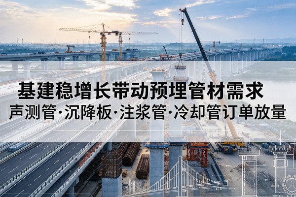 孝感基建稳增长带动预埋监测管材需求，声测管、沉降板、注浆管订单持续放量